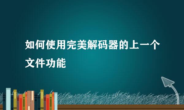 如何使用完美解码器的上一个文件功能