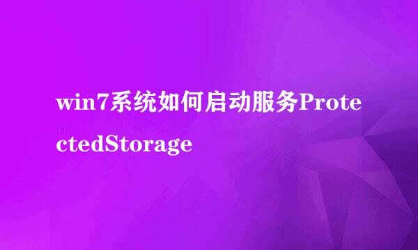 win7系统如何启动服务ProtectedStorage