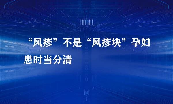 “风疹”不是“风疹块”孕妇患时当分清