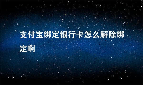 支付宝绑定银行卡怎么解除绑定啊