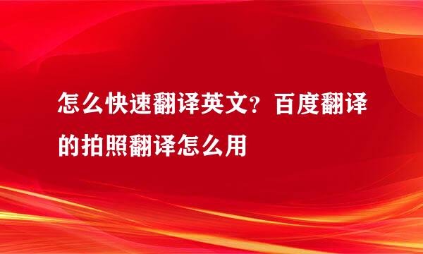 怎么快速翻译英文？百度翻译的拍照翻译怎么用