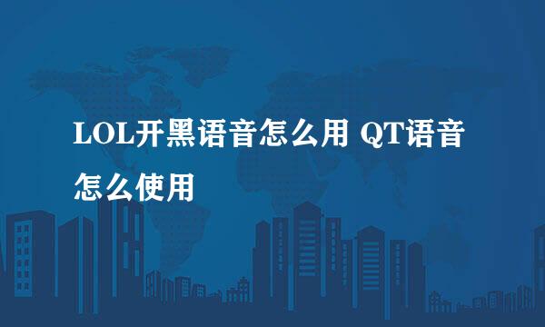 LOL开黑语音怎么用 QT语音怎么使用