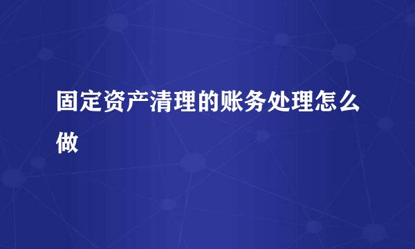 固定资产清理的账务处理怎么做