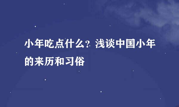 小年吃点什么？浅谈中国小年的来历和习俗