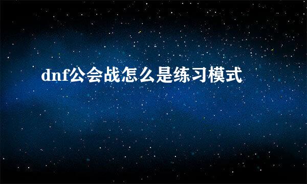 dnf公会战怎么是练习模式