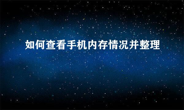 如何查看手机内存情况并整理