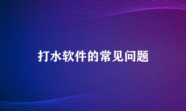 打水软件的常见问题