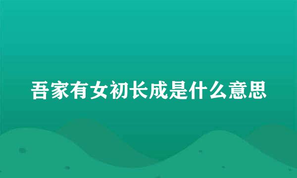 吾家有女初长成是什么意思