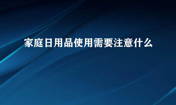 家庭日用品使用需要注意什么