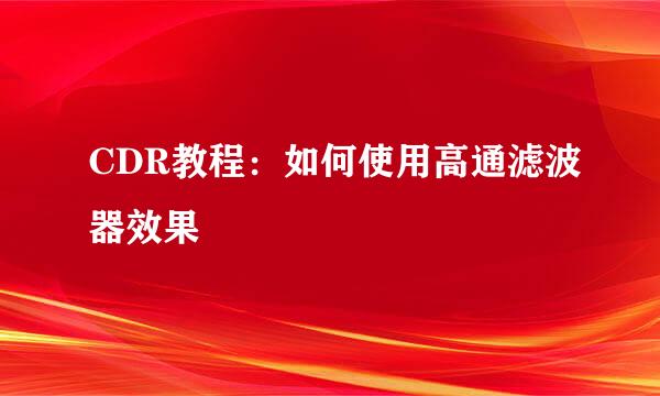 CDR教程：如何使用高通滤波器效果