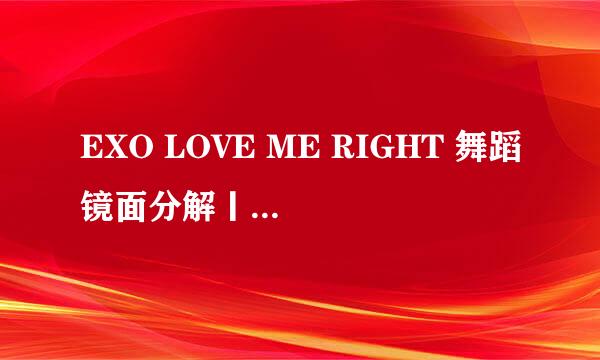 EXO LOVE ME RIGHT 舞蹈镜面分解丨EXO舞蹈教学