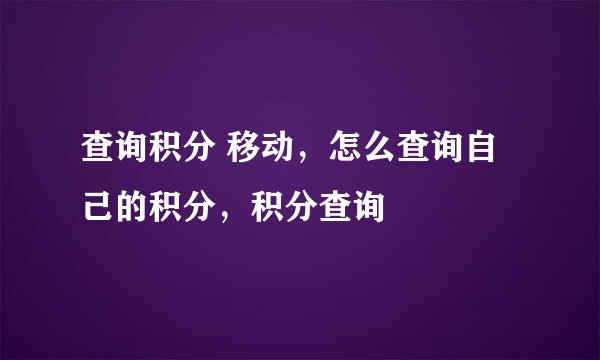 查询积分 移动，怎么查询自己的积分，积分查询