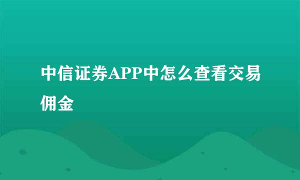 中信证券APP中怎么查看交易佣金