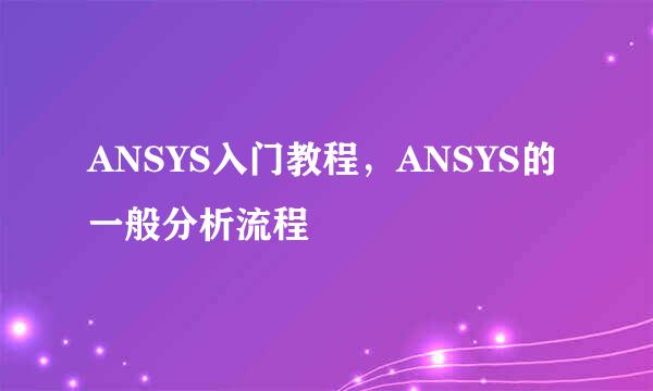 ANSYS入门教程，ANSYS的一般分析流程