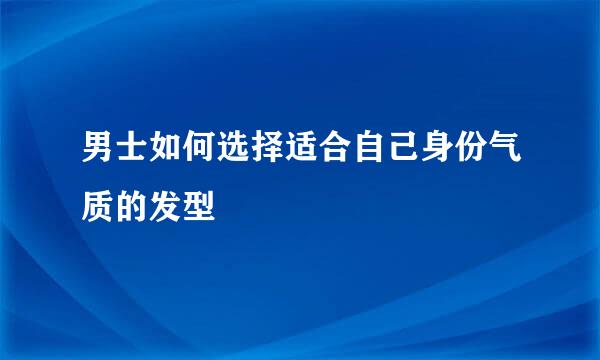 男士如何选择适合自己身份气质的发型