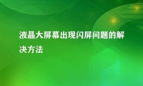 液晶大屏幕出现闪屏问题的解决方法