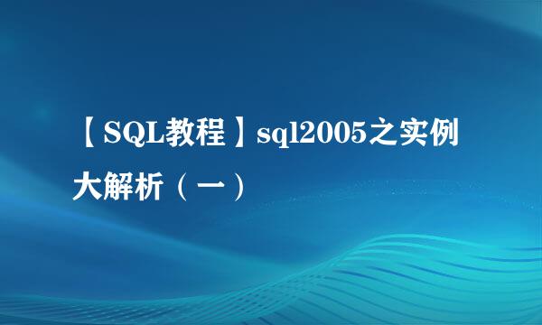 【SQL教程】sql2005之实例大解析（一）