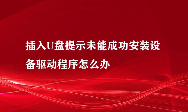 插入U盘提示未能成功安装设备驱动程序怎么办