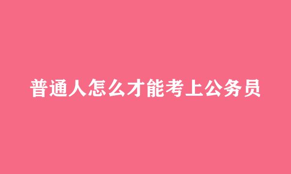 普通人怎么才能考上公务员