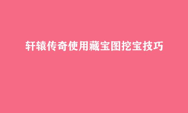 轩辕传奇使用藏宝图挖宝技巧