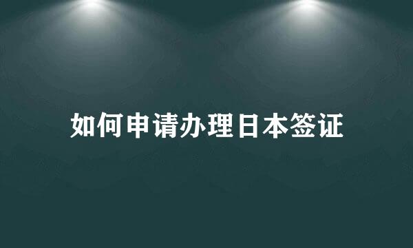 如何申请办理日本签证