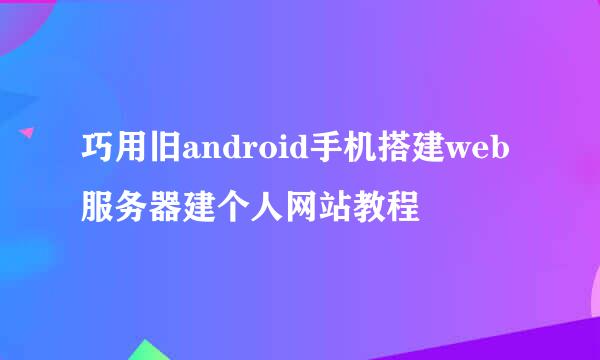 巧用旧android手机搭建web服务器建个人网站教程