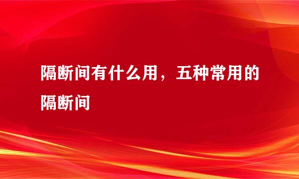 隔断间有什么用，五种常用的隔断间