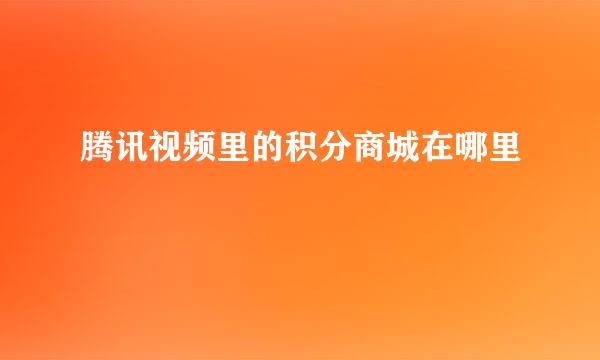 腾讯视频里的积分商城在哪里