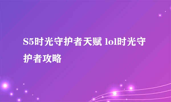 S5时光守护者天赋 lol时光守护者攻略