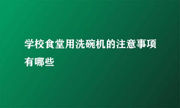 学校食堂用洗碗机的注意事项有哪些