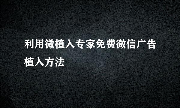 利用微植入专家免费微信广告植入方法