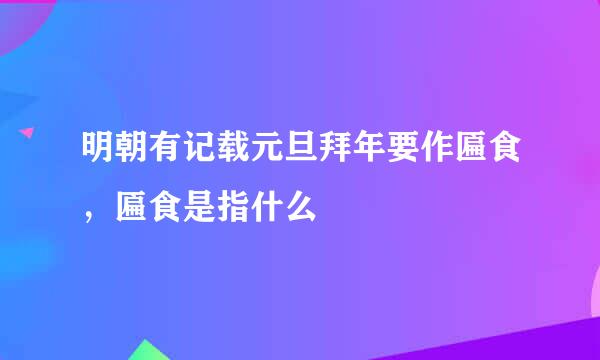 明朝有记载元旦拜年要作匾食，匾食是指什么