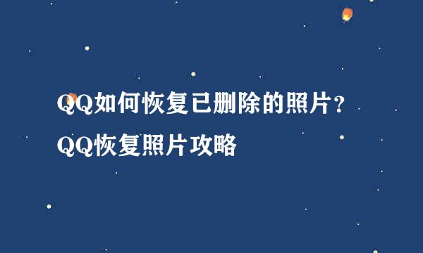 QQ如何恢复已删除的照片？QQ恢复照片攻略