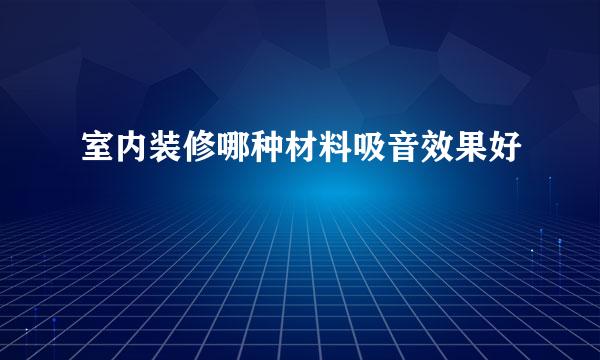 室内装修哪种材料吸音效果好