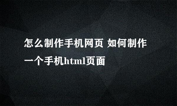 怎么制作手机网页 如何制作一个手机html页面