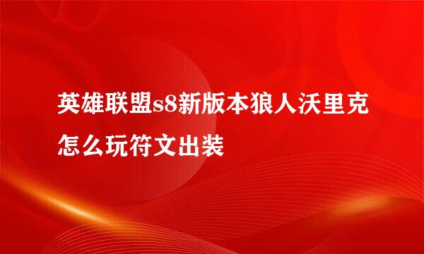 英雄联盟s8新版本狼人沃里克怎么玩符文出装