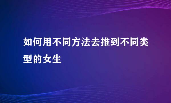 如何用不同方法去推到不同类型的女生