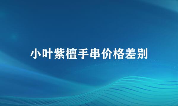 小叶紫檀手串价格差别