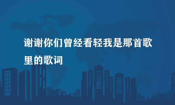 谢谢你们曾经看轻我是那首歌里的歌词