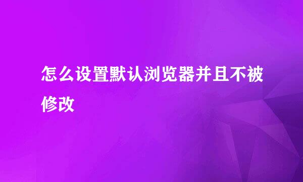 怎么设置默认浏览器并且不被修改