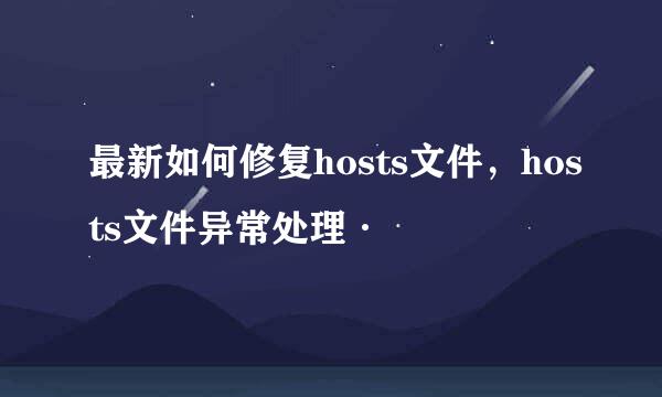 最新如何修复hosts文件，hosts文件异常处理·