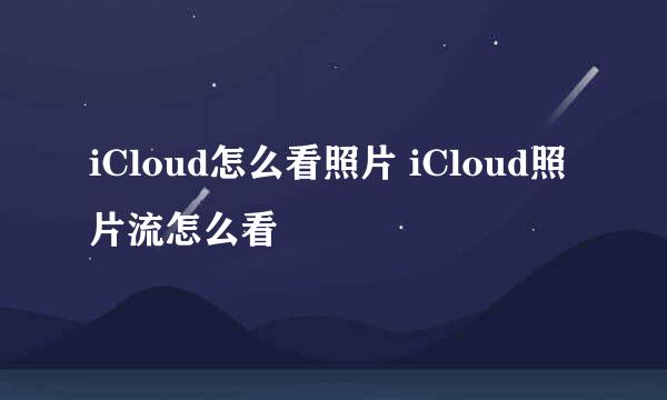 iCloud怎么看照片 iCloud照片流怎么看