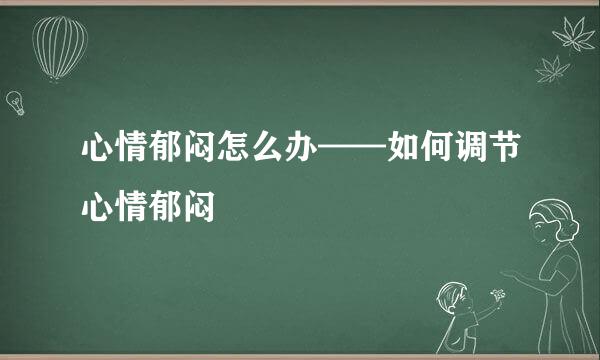 心情郁闷怎么办——如何调节心情郁闷