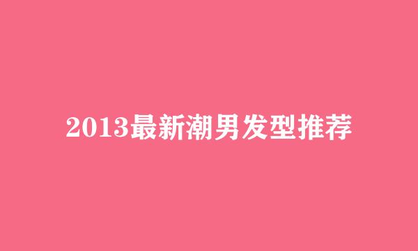 2013最新潮男发型推荐