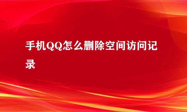 手机QQ怎么删除空间访问记录