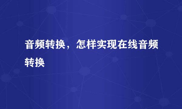 音频转换，怎样实现在线音频转换