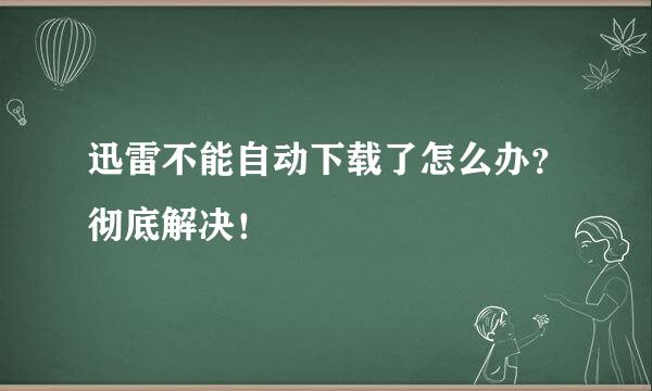 迅雷不能自动下载了怎么办？彻底解决！