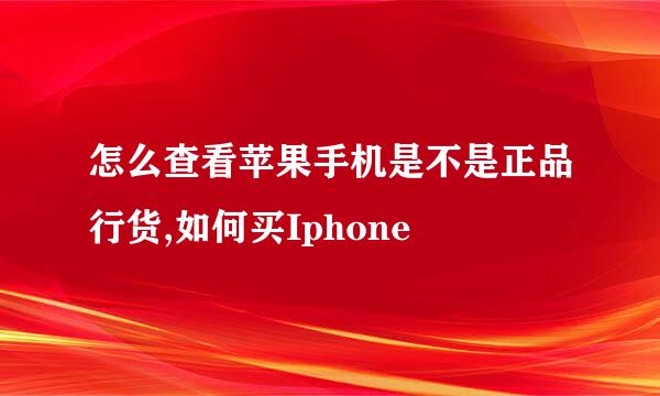 怎么查看苹果手机是不是正品行货,如何买Iphone