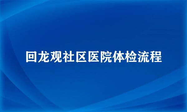 回龙观社区医院体检流程