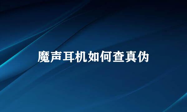 魔声耳机如何查真伪